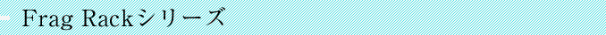 frag rack�V���[�Y