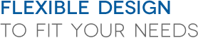 flexible design to fir your needs